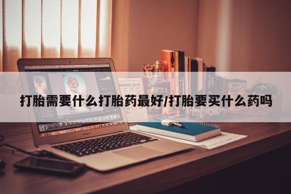 米非司酮片哪里有买打胎需要什么打胎药最好/打胎要买什么药吗