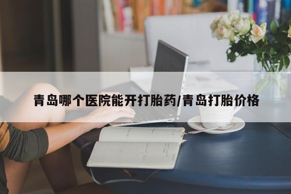 米非司酮片哪里有买青岛哪个医院能开打胎药/青岛打胎价格
