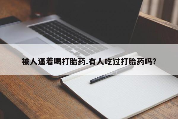 米非司酮片哪里有买被人逼着喝打胎药.有人吃过打胎药吗？