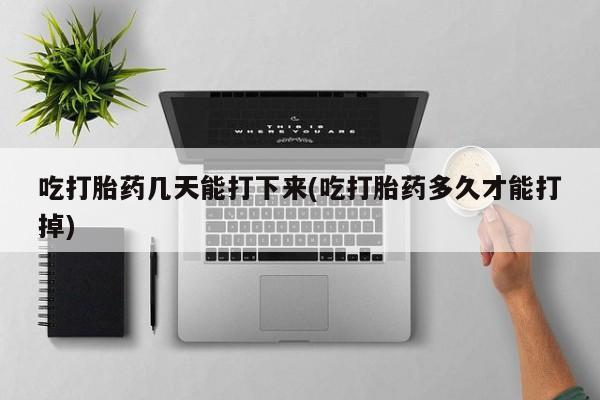 米非司酮片哪里有买吃打胎药几天能打下来(吃打胎药多久才能打掉)