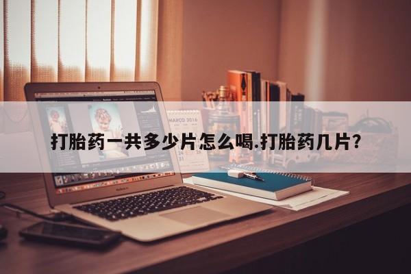 米非司酮片哪里有买打胎药一共多少片怎么喝.打胎药几片？