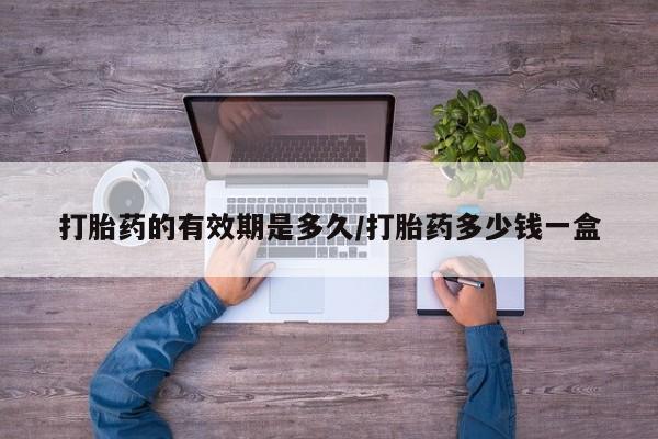 米非司酮片哪里有买打胎药的有效期是多久/打胎药多少钱一盒