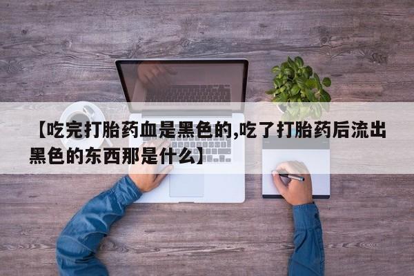米非司酮片哪里有买【吃完打胎药血是黑色的,吃了打胎药后流出黑色的东西那是什么】