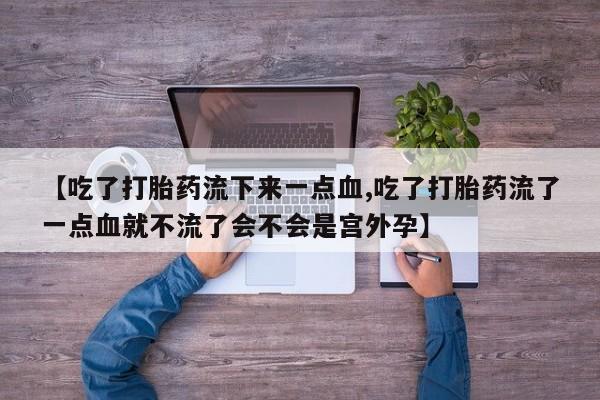 米非司酮片哪里有买【吃了打胎药流下来一点血,吃了打胎药流了一点血就不流了会不会是宫外孕】