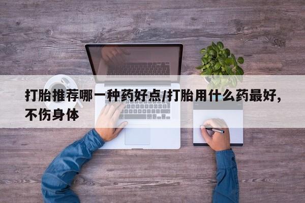米非司酮片哪里有买打胎推荐哪一种药好点/打胎用什么药最好,不伤身体