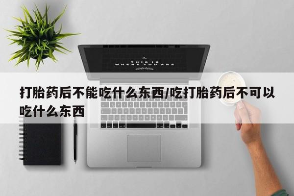 米非司酮片哪里有买打胎药后不能吃什么东西/吃打胎药后不可以吃什么东西