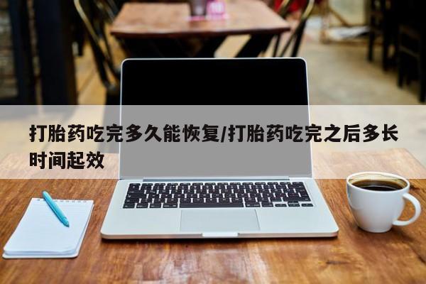 米非司酮片哪里有买打胎药吃完多久能恢复/打胎药吃完之后多长时间起效