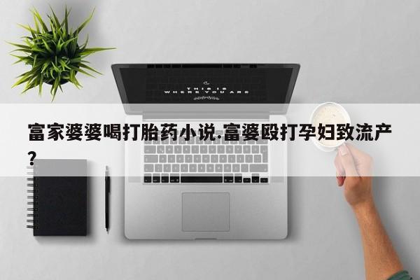 米非司酮片哪里有买富家婆婆喝打胎药小说.富婆殴打孕妇致流产？