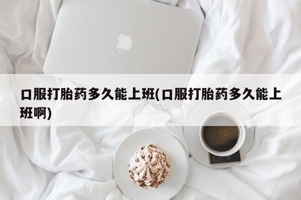 米非司酮片哪里有买口服打胎药多久能上班(口服打胎药多久能上班啊)