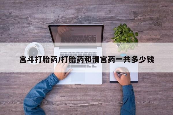 米非司酮片哪里有买宫斗打胎药/打胎药和清宫药一共多少钱