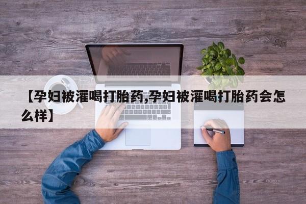 米非司酮片哪里有买【孕妇被灌喝打胎药,孕妇被灌喝打胎药会怎么样】