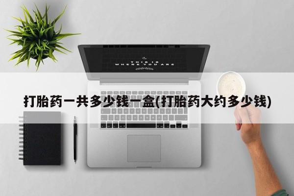 米非司酮片哪里有买打胎药一共多少钱一盒(打胎药大约多少钱)