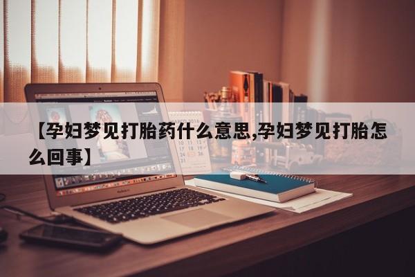 米非司酮片哪里有买【孕妇梦见打胎药什么意思,孕妇梦见打胎怎么回事】