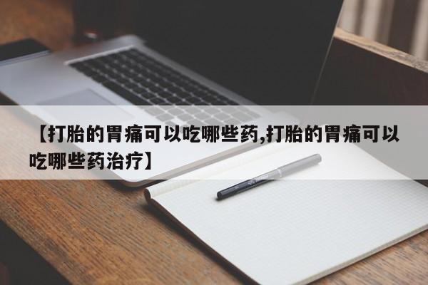 米非司酮片哪里有买【打胎的胃痛可以吃哪些药,打胎的胃痛可以吃哪些药治疗】