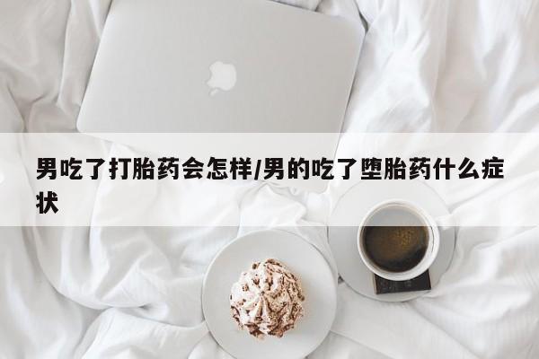 米非司酮片哪里有买男吃了打胎药会怎样/男的吃了堕胎药什么症状