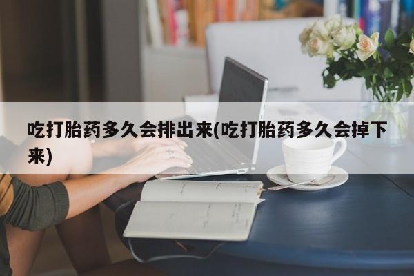 米非司酮片哪里有买吃打胎药多久会排出来(吃打胎药多久会掉下来)