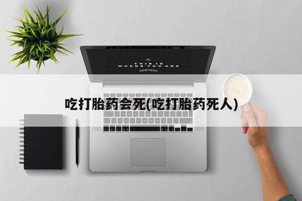 米非司酮片哪里有买吃打胎药会死(吃打胎药死人)