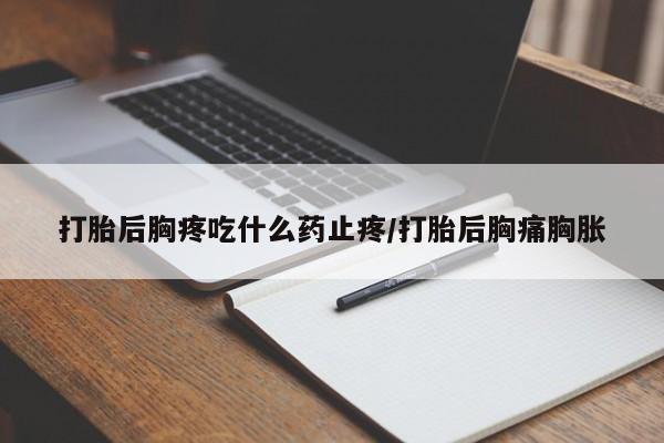 米非司酮片哪里有买打胎后胸疼吃什么药止疼/打胎后胸痛胸胀