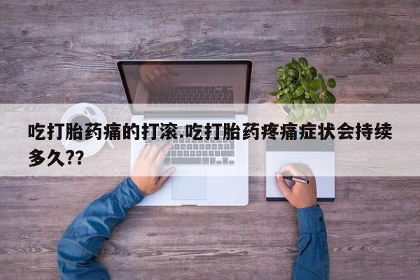 米非司酮片哪里有买吃打胎药痛的打滚.吃打胎药疼痛症状会持续多久?？