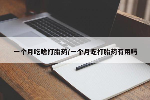 米非司酮片哪里有买一个月吃啥打胎药/一个月吃打胎药有用吗