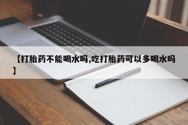 米非司酮片哪里有买【打胎药不能喝水吗,吃打胎药可以多喝水吗】