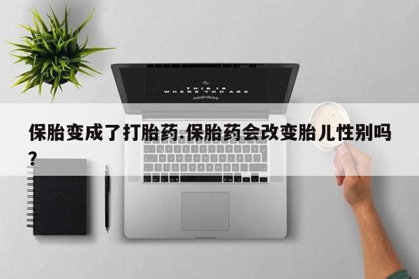 米非司酮片哪里有买保胎变成了打胎药.保胎药会改变胎儿性别吗？
