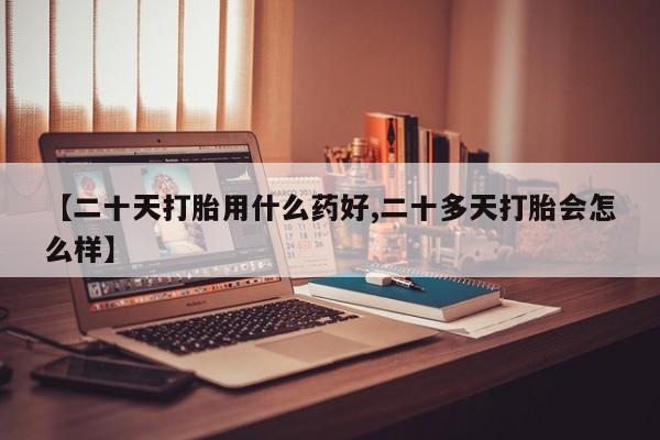 米非司酮片哪里有买【二十天打胎用什么药好,二十多天打胎会怎么样】