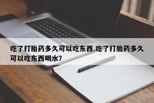 米非司酮片哪里有买吃了打胎药多久可以吃东西.吃了打胎药多久可以吃东西喝水？