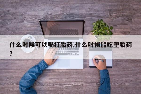 米非司酮片哪里有买什么时候可以喝打胎药.什么时候能吃堕胎药？