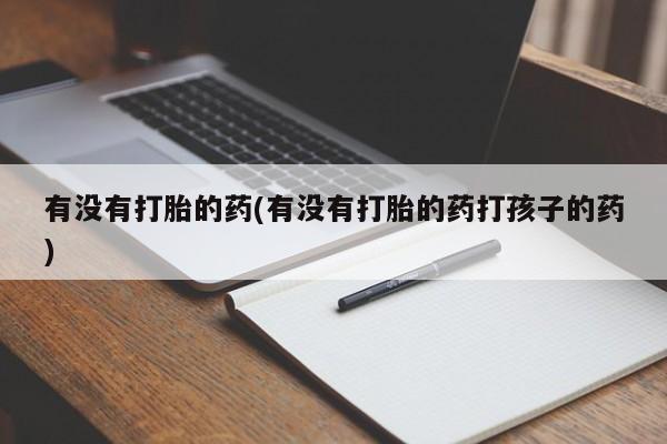 米非司酮片哪里有买有没有打胎的药(有没有打胎的药打孩子的药)