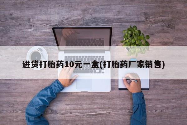 米非司酮片哪里有买进货打胎药10元一盒(打胎药厂家销售)