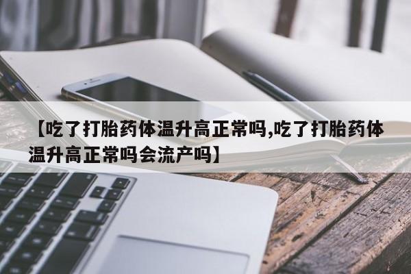 米非司酮片哪里有买【吃了打胎药体温升高正常吗,吃了打胎药体温升高正常吗会流产吗】