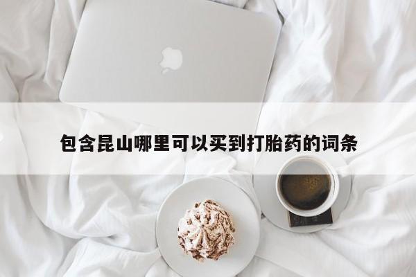 米非司酮片哪里有买包含昆山哪里可以买到打胎药的词条