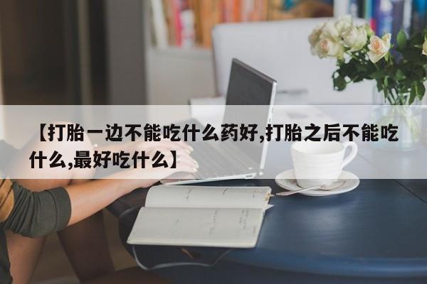 米非司酮片哪里有买【打胎一边不能吃什么药好,打胎之后不能吃什么,最好吃什么】