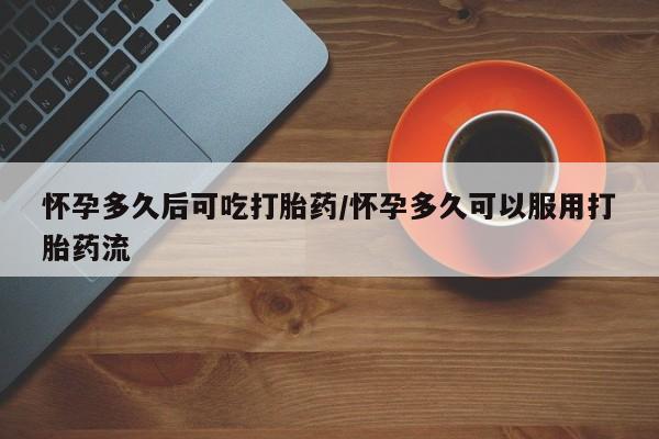 米非司酮片哪里有买怀孕多久后可吃打胎药/怀孕多久可以服用打胎药流