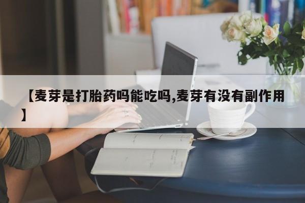 米非司酮片哪里有买【麦芽是打胎药吗能吃吗,麦芽有没有副作用】