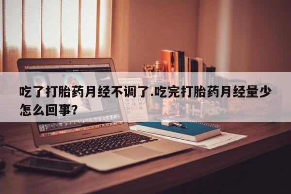 米非司酮片哪里有买吃了打胎药月经不调了.吃完打胎药月经量少怎么回事？