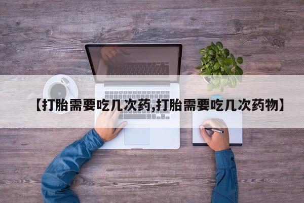 米非司酮片哪里有买【打胎需要吃几次药,打胎需要吃几次药物】