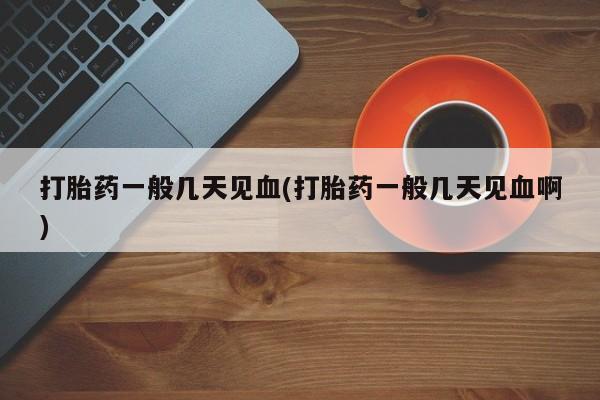 米非司酮片哪里有买打胎药一般几天见血(打胎药一般几天见血啊)