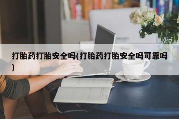 米非司酮片哪里有买打胎药打胎安全吗(打胎药打胎安全吗可靠吗)