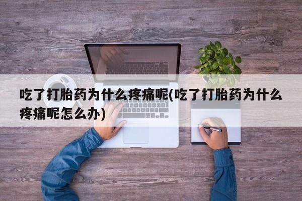 米非司酮片哪里有买吃了打胎药为什么疼痛呢(吃了打胎药为什么疼痛呢怎么办)