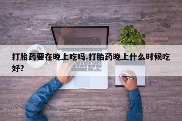 米非司酮片哪里有买打胎药要在晚上吃吗.打胎药晚上什么时候吃好？