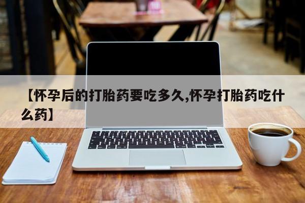 米非司酮片哪里有买【怀孕后的打胎药要吃多久,怀孕打胎药吃什么药】