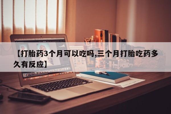 米非司酮片哪里有买【打胎药3个月可以吃吗,三个月打胎吃药多久有反应】