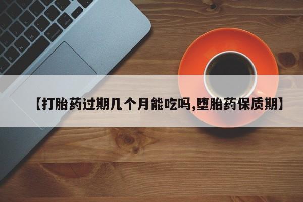 米非司酮片哪里有买【打胎药过期几个月能吃吗,堕胎药保质期】