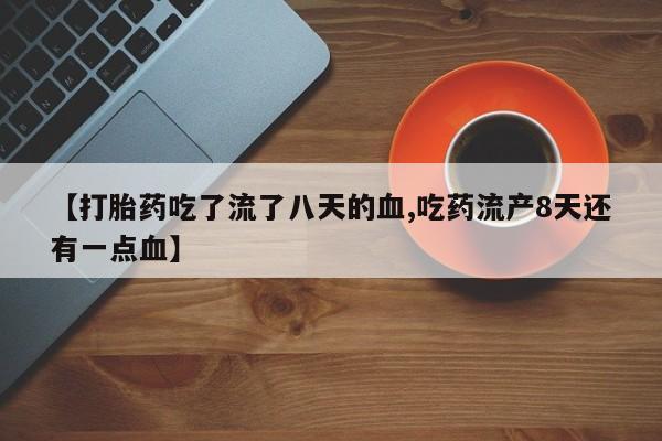 米非司酮片哪里有买【打胎药吃了流了八天的血,吃药流产8天还有一点血】