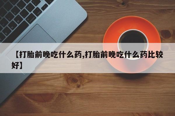 米非司酮片哪里有买【打胎前晚吃什么药,打胎前晚吃什么药比较好】