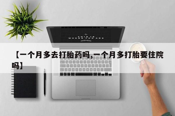 米非司酮片哪里有买【一个月多去打胎药吗,一个月多打胎要住院吗】