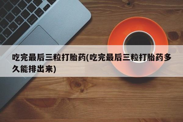 米非司酮片哪里有买吃完最后三粒打胎药(吃完最后三粒打胎药多久能排出来)
