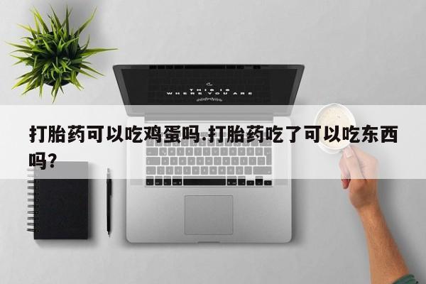 米非司酮片哪里有买打胎药可以吃鸡蛋吗.打胎药吃了可以吃东西吗？